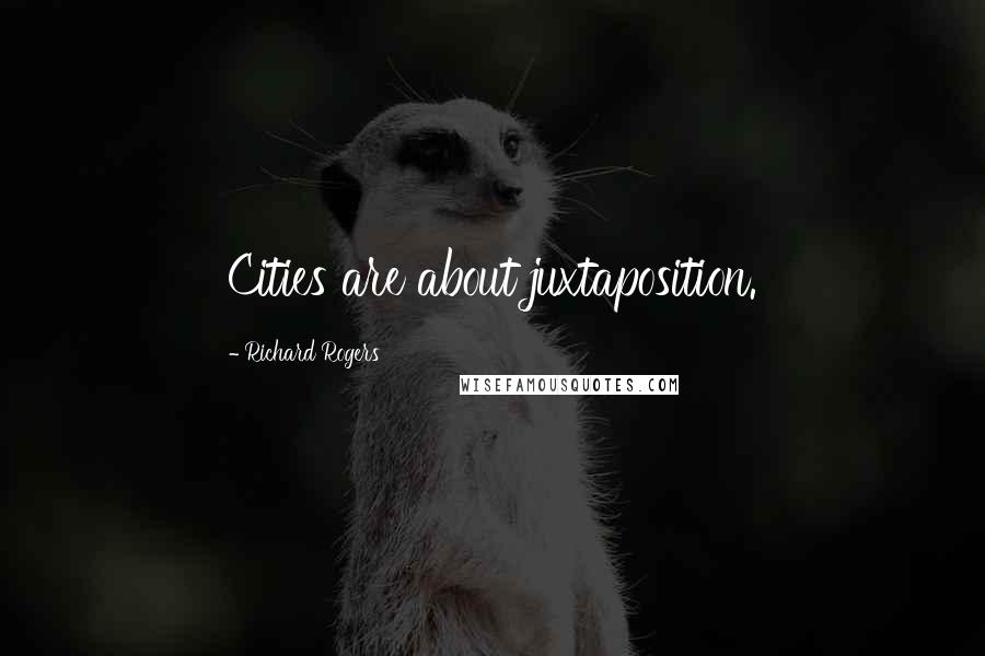 Richard Rogers Quotes: Cities are about juxtaposition.