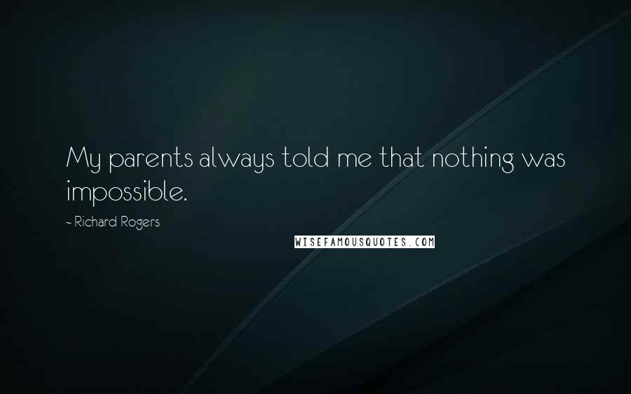 Richard Rogers Quotes: My parents always told me that nothing was impossible.