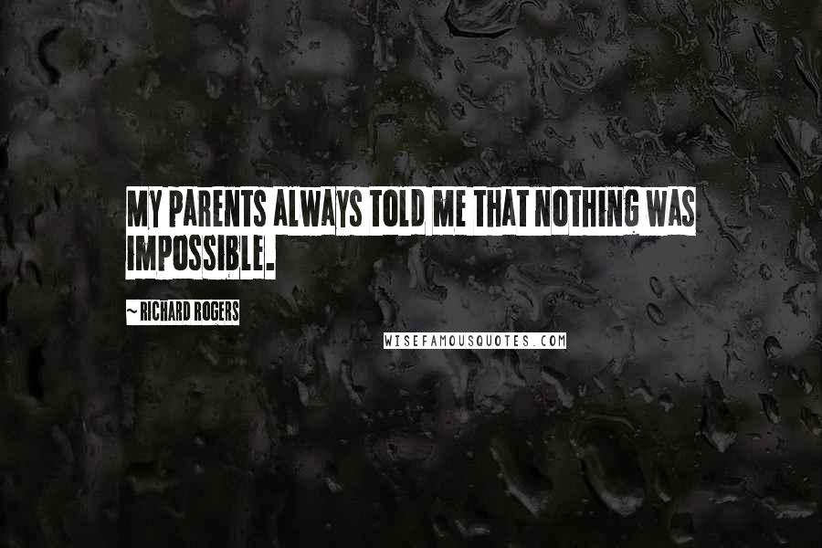 Richard Rogers Quotes: My parents always told me that nothing was impossible.