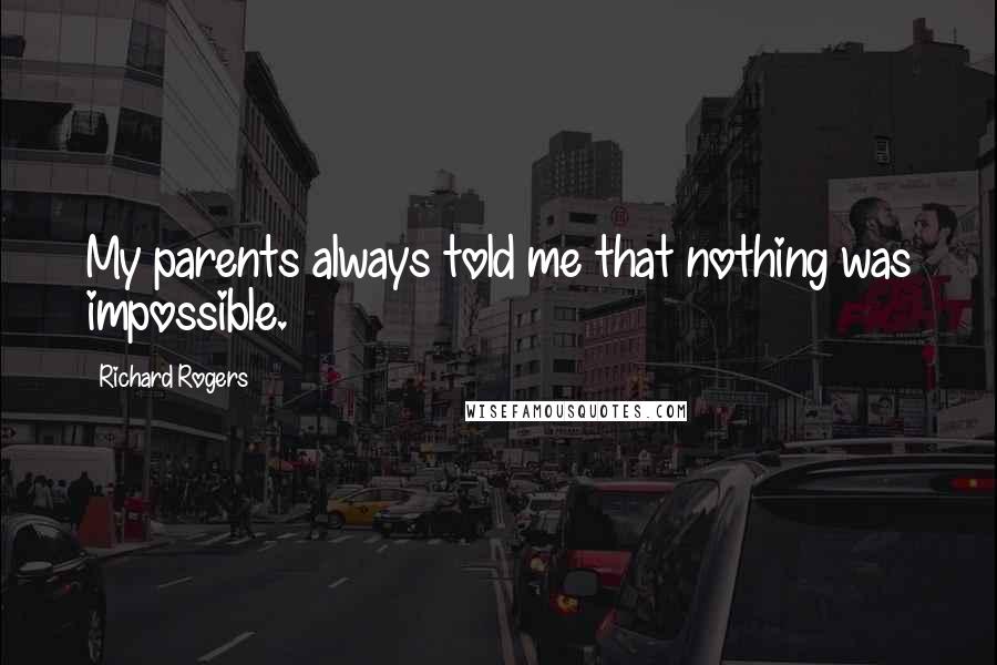 Richard Rogers Quotes: My parents always told me that nothing was impossible.