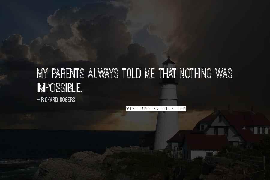 Richard Rogers Quotes: My parents always told me that nothing was impossible.