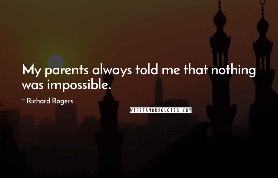 Richard Rogers Quotes: My parents always told me that nothing was impossible.