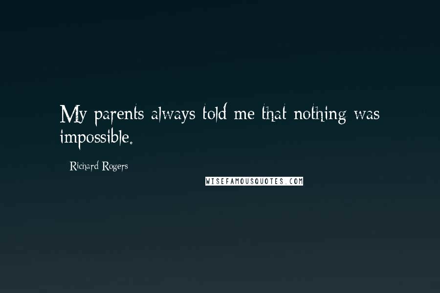 Richard Rogers Quotes: My parents always told me that nothing was impossible.