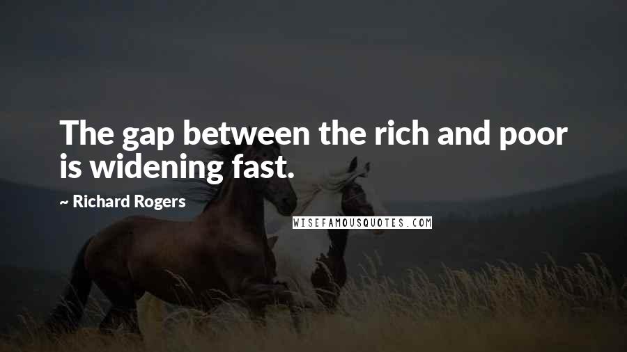 Richard Rogers Quotes: The gap between the rich and poor is widening fast.