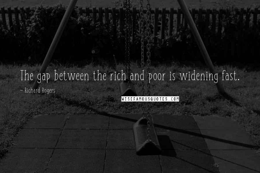 Richard Rogers Quotes: The gap between the rich and poor is widening fast.