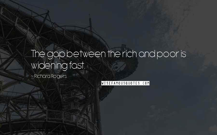 Richard Rogers Quotes: The gap between the rich and poor is widening fast.