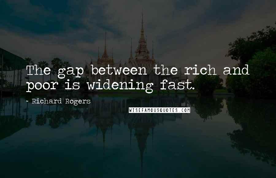 Richard Rogers Quotes: The gap between the rich and poor is widening fast.