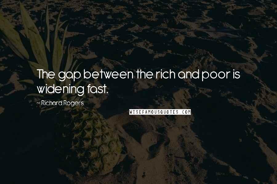 Richard Rogers Quotes: The gap between the rich and poor is widening fast.