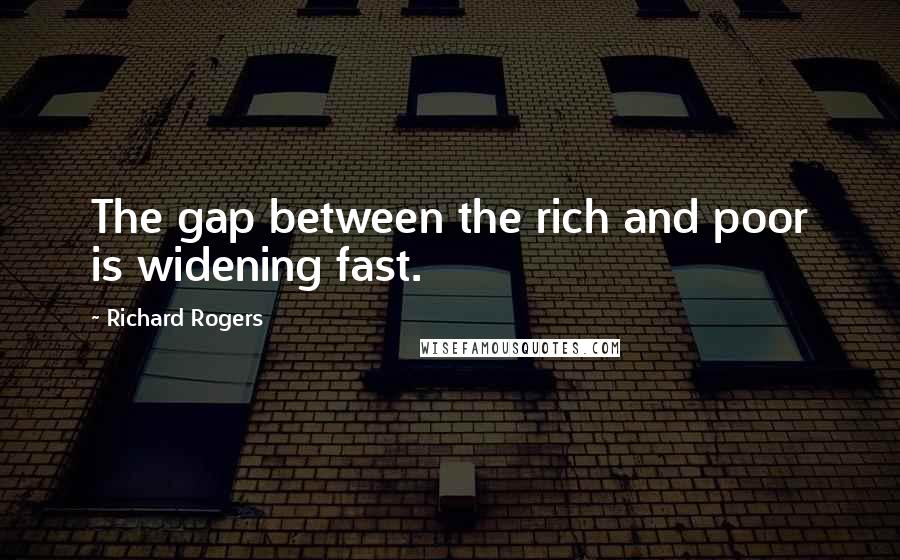 Richard Rogers Quotes: The gap between the rich and poor is widening fast.