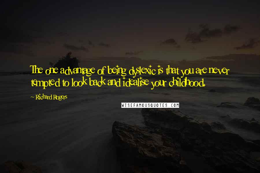 Richard Rogers Quotes: The one advantage of being dyslexic is that you are never tempted to look back and idealise your childhood.