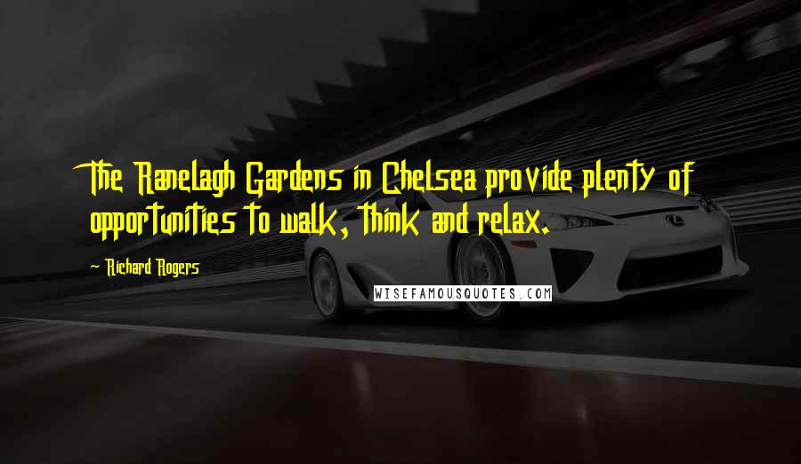 Richard Rogers Quotes: The Ranelagh Gardens in Chelsea provide plenty of opportunities to walk, think and relax.