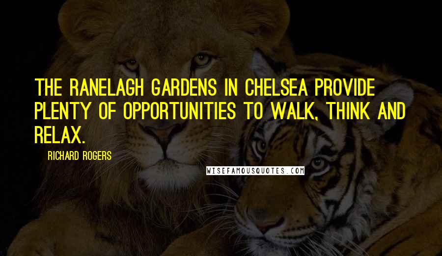 Richard Rogers Quotes: The Ranelagh Gardens in Chelsea provide plenty of opportunities to walk, think and relax.