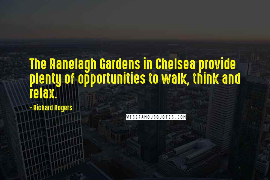 Richard Rogers Quotes: The Ranelagh Gardens in Chelsea provide plenty of opportunities to walk, think and relax.