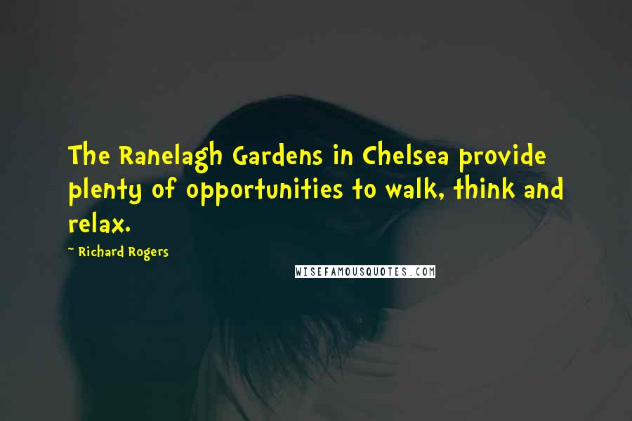 Richard Rogers Quotes: The Ranelagh Gardens in Chelsea provide plenty of opportunities to walk, think and relax.