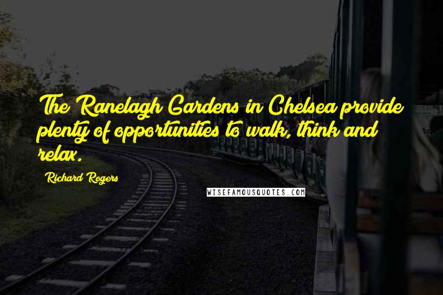 Richard Rogers Quotes: The Ranelagh Gardens in Chelsea provide plenty of opportunities to walk, think and relax.