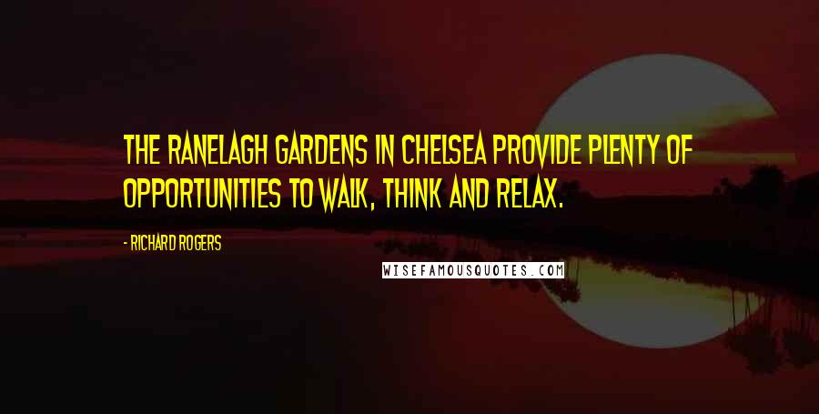 Richard Rogers Quotes: The Ranelagh Gardens in Chelsea provide plenty of opportunities to walk, think and relax.