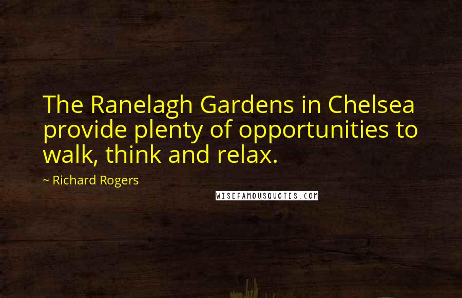 Richard Rogers Quotes: The Ranelagh Gardens in Chelsea provide plenty of opportunities to walk, think and relax.