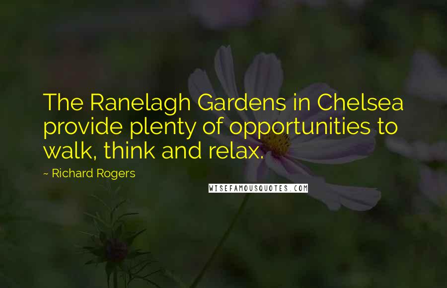 Richard Rogers Quotes: The Ranelagh Gardens in Chelsea provide plenty of opportunities to walk, think and relax.