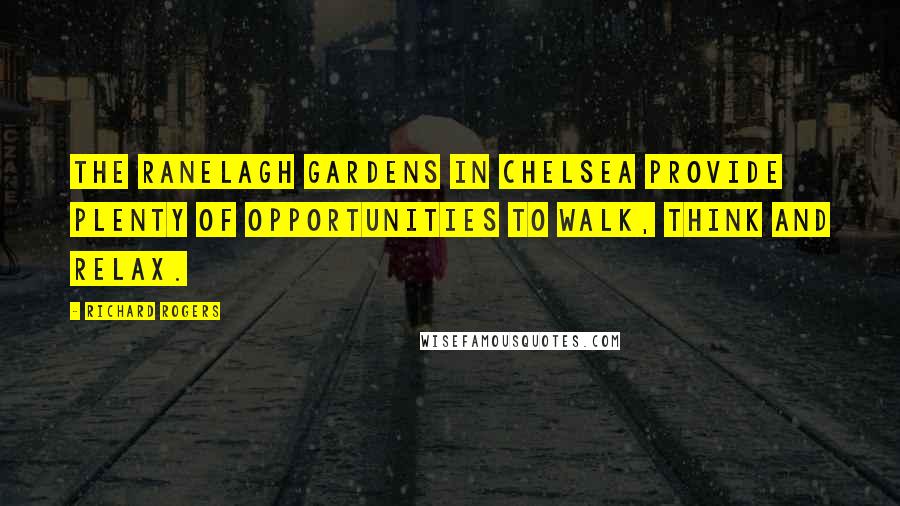 Richard Rogers Quotes: The Ranelagh Gardens in Chelsea provide plenty of opportunities to walk, think and relax.