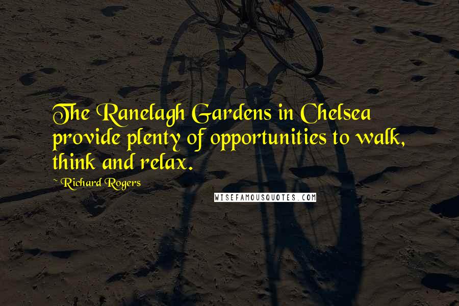 Richard Rogers Quotes: The Ranelagh Gardens in Chelsea provide plenty of opportunities to walk, think and relax.