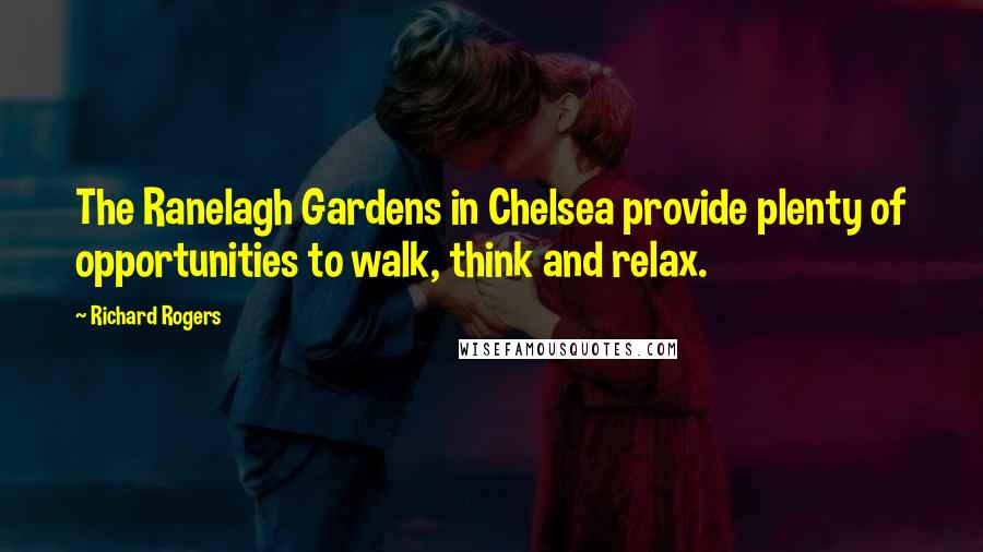 Richard Rogers Quotes: The Ranelagh Gardens in Chelsea provide plenty of opportunities to walk, think and relax.