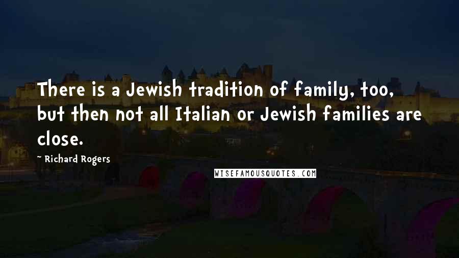 Richard Rogers Quotes: There is a Jewish tradition of family, too, but then not all Italian or Jewish families are close.