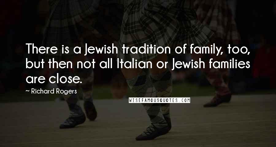 Richard Rogers Quotes: There is a Jewish tradition of family, too, but then not all Italian or Jewish families are close.