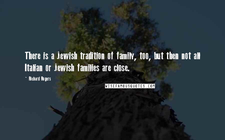 Richard Rogers Quotes: There is a Jewish tradition of family, too, but then not all Italian or Jewish families are close.