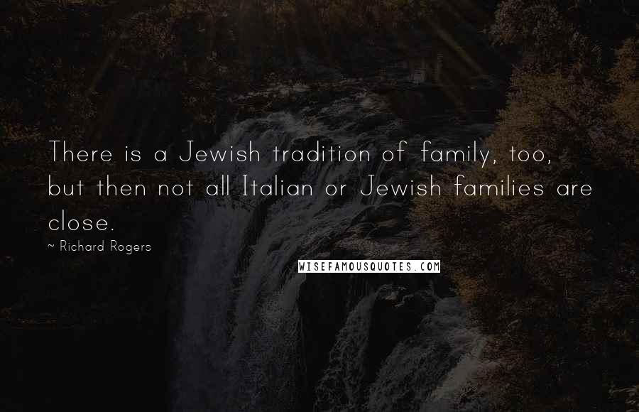 Richard Rogers Quotes: There is a Jewish tradition of family, too, but then not all Italian or Jewish families are close.