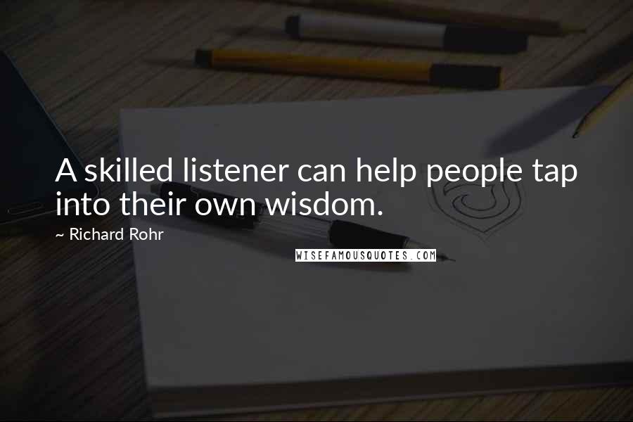 Richard Rohr Quotes: A skilled listener can help people tap into their own wisdom.