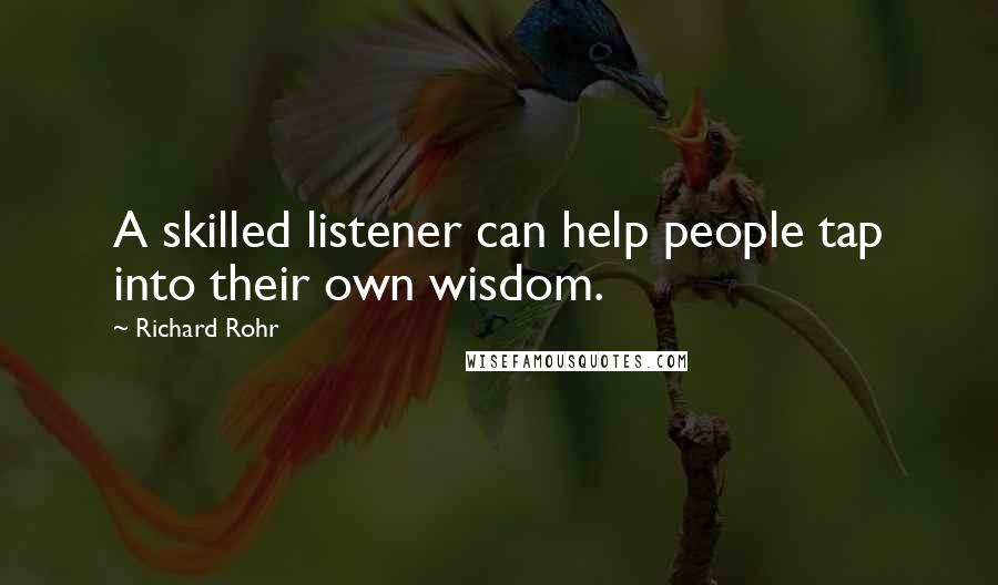 Richard Rohr Quotes: A skilled listener can help people tap into their own wisdom.