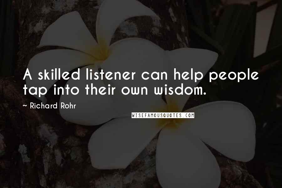 Richard Rohr Quotes: A skilled listener can help people tap into their own wisdom.