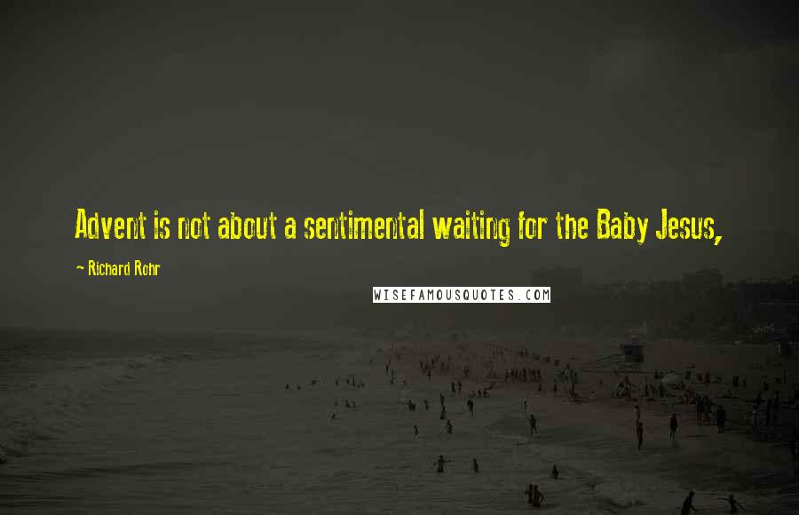 Richard Rohr Quotes: Advent is not about a sentimental waiting for the Baby Jesus,