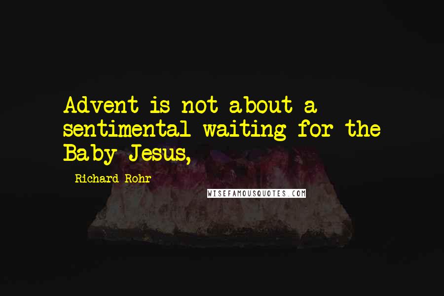 Richard Rohr Quotes: Advent is not about a sentimental waiting for the Baby Jesus,