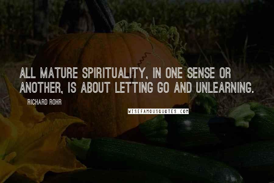 Richard Rohr Quotes: All mature spirituality, in one sense or another, is about letting go and unlearning.
