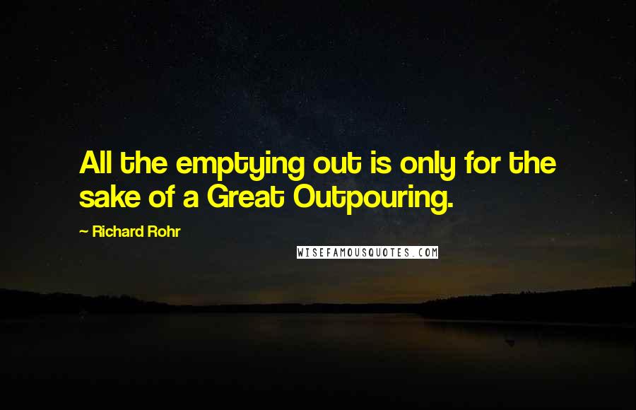 Richard Rohr Quotes: All the emptying out is only for the sake of a Great Outpouring.