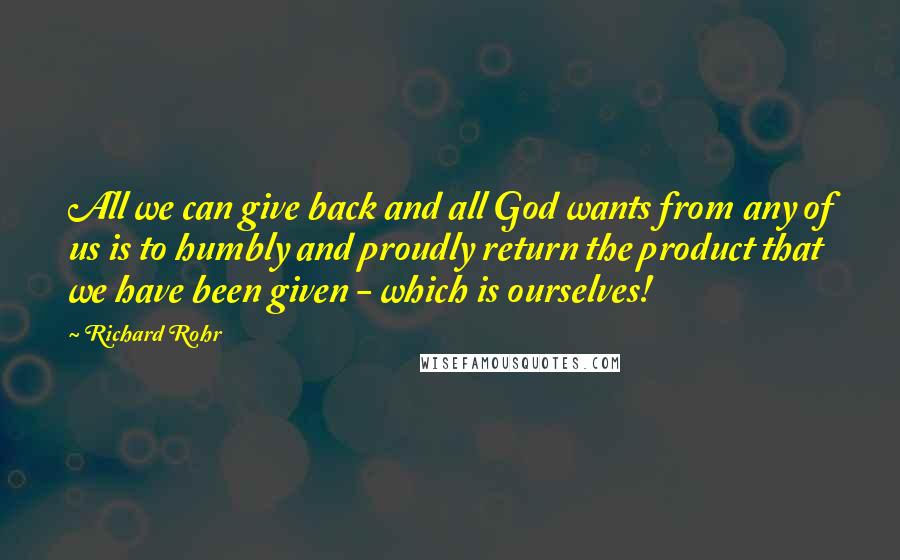 Richard Rohr Quotes: All we can give back and all God wants from any of us is to humbly and proudly return the product that we have been given - which is ourselves!