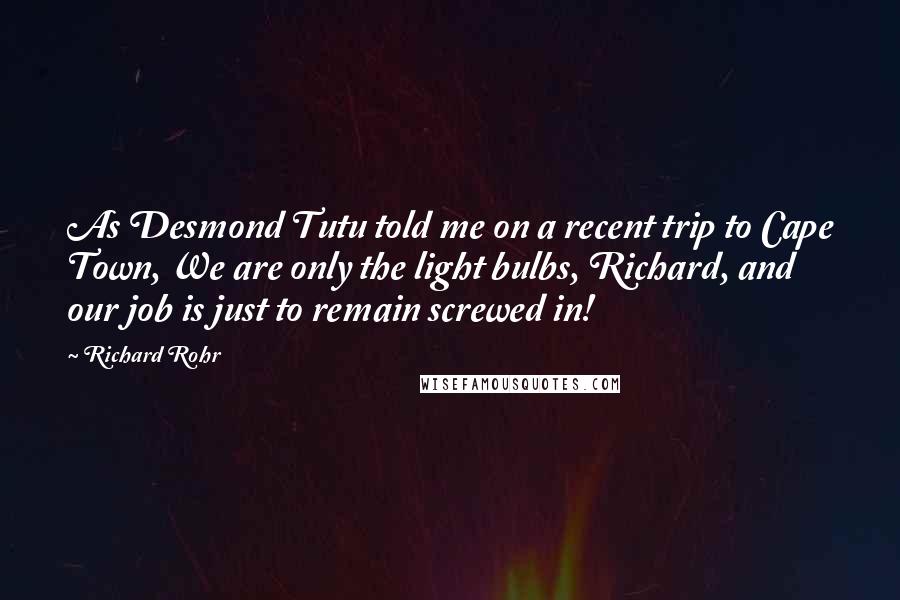 Richard Rohr Quotes: As Desmond Tutu told me on a recent trip to Cape Town, We are only the light bulbs, Richard, and our job is just to remain screwed in!