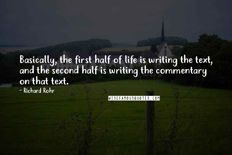 Richard Rohr Quotes: Basically, the first half of life is writing the text, and the second half is writing the commentary on that text.