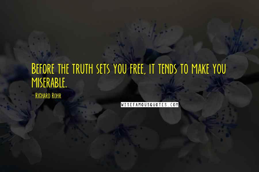 Richard Rohr Quotes: Before the truth sets you free, it tends to make you miserable.