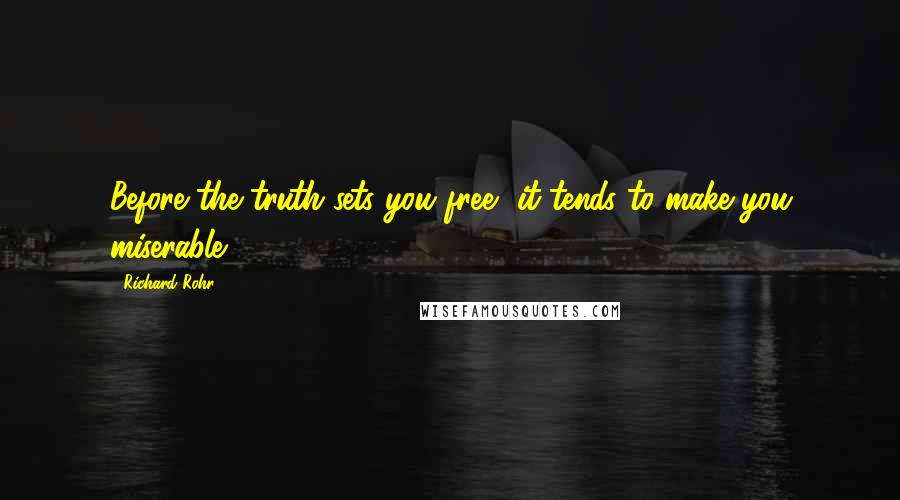 Richard Rohr Quotes: Before the truth sets you free, it tends to make you miserable.
