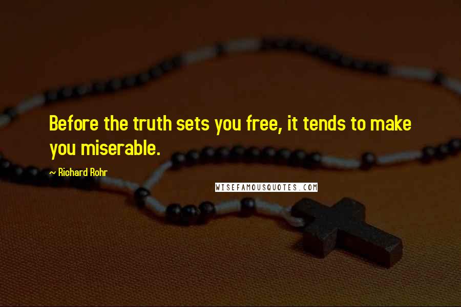 Richard Rohr Quotes: Before the truth sets you free, it tends to make you miserable.