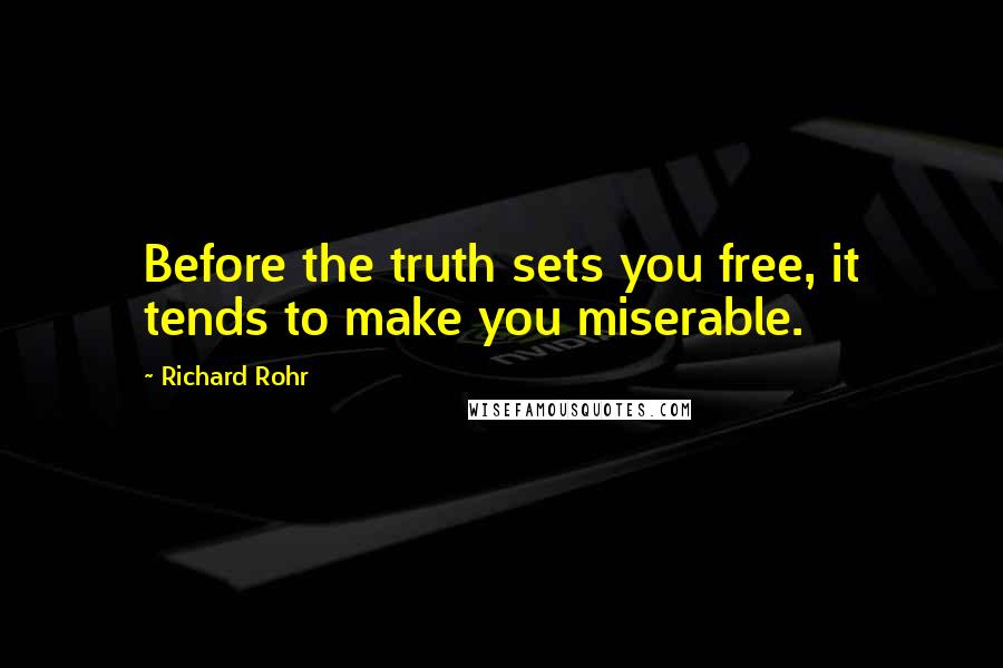 Richard Rohr Quotes: Before the truth sets you free, it tends to make you miserable.