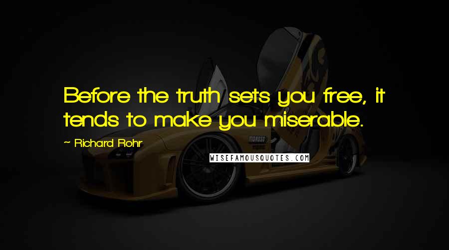 Richard Rohr Quotes: Before the truth sets you free, it tends to make you miserable.
