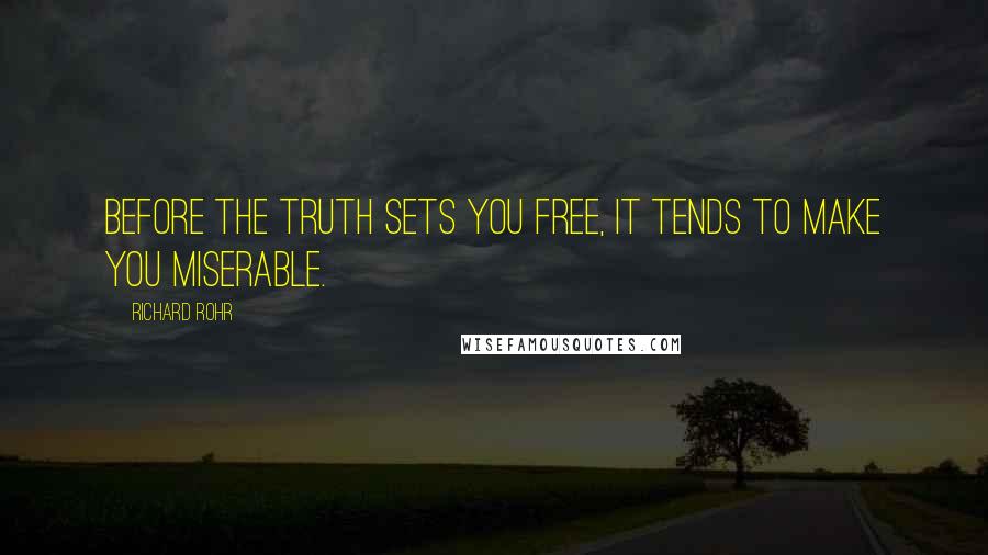 Richard Rohr Quotes: Before the truth sets you free, it tends to make you miserable.