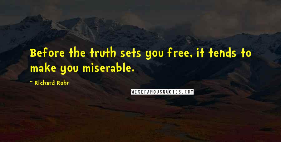 Richard Rohr Quotes: Before the truth sets you free, it tends to make you miserable.