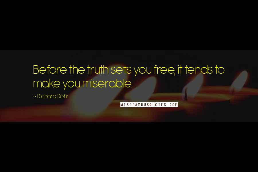 Richard Rohr Quotes: Before the truth sets you free, it tends to make you miserable.