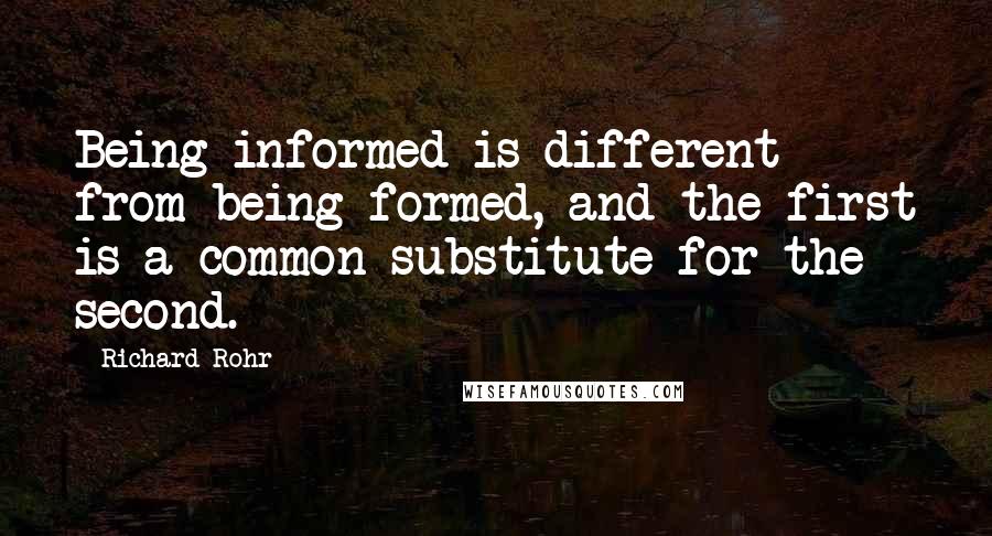 Richard Rohr Quotes: Being informed is different from being formed, and the first is a common substitute for the second.