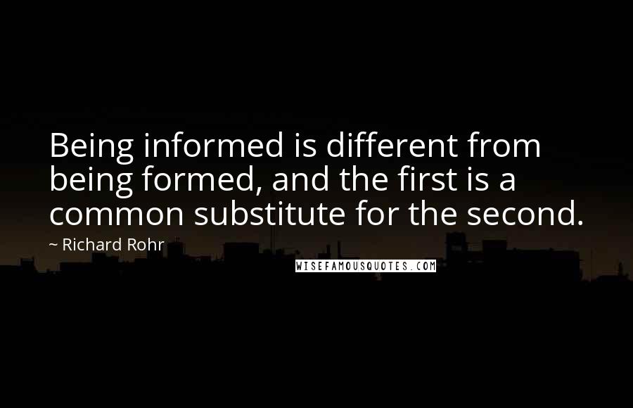 Richard Rohr Quotes: Being informed is different from being formed, and the first is a common substitute for the second.