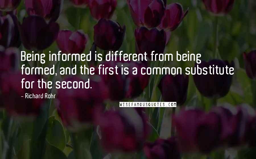 Richard Rohr Quotes: Being informed is different from being formed, and the first is a common substitute for the second.